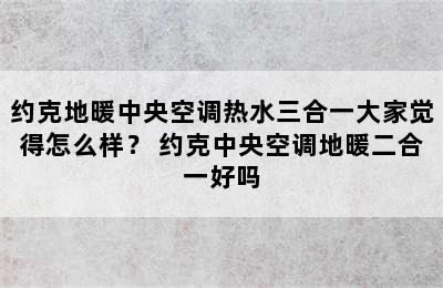 约克地暖中央空调热水三合一大家觉得怎么样？ 约克中央空调地暖二合一好吗